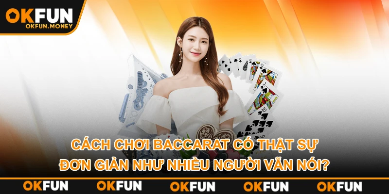 Cách chơi Baccarat có thật sự đơn giản như nhiều người vẫn nói?