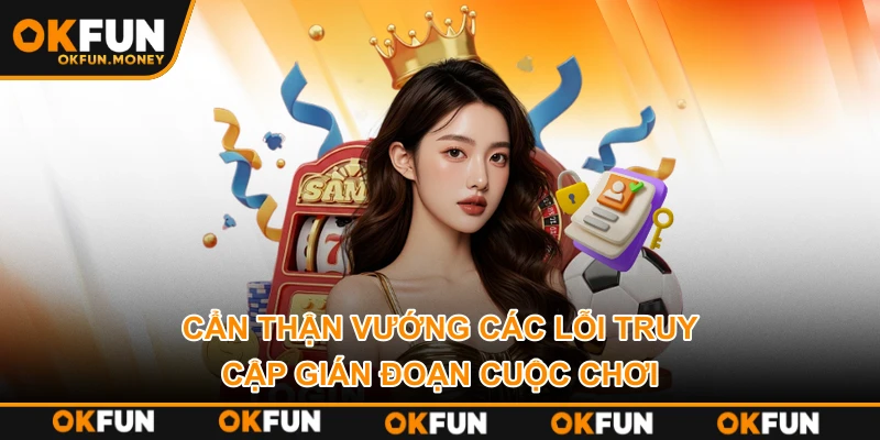 Cẩn thận vướng các lỗi truy cập gián đoạn cuộc chơi