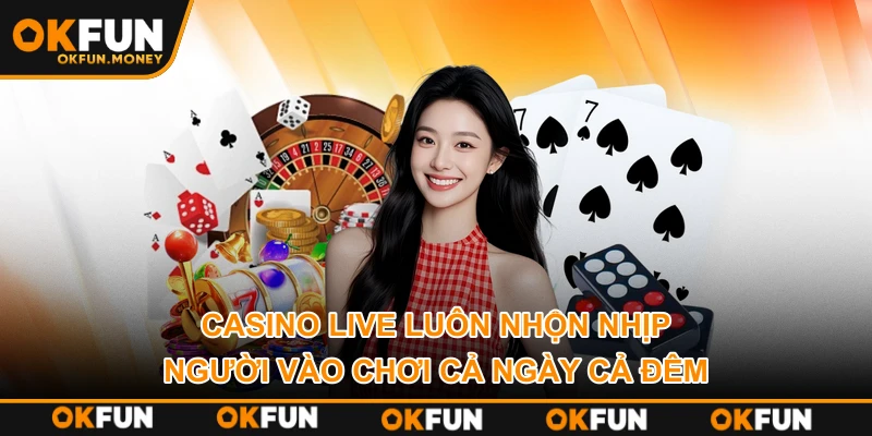 Casino live luôn nhộn nhịp người vào chơi cả ngày cả đêm