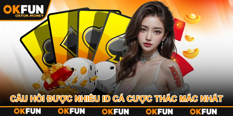 Câu hỏi được nhiều ID cá cược thắc mắc nhất