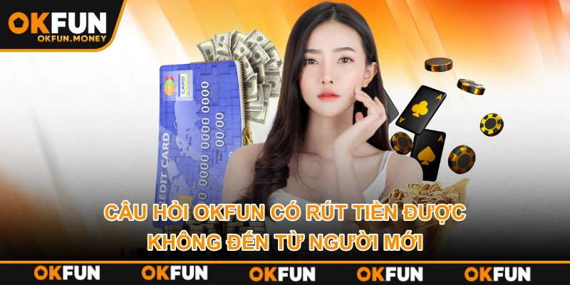 Câu hỏi OKFUN có rút tiền được không đến từ người mới