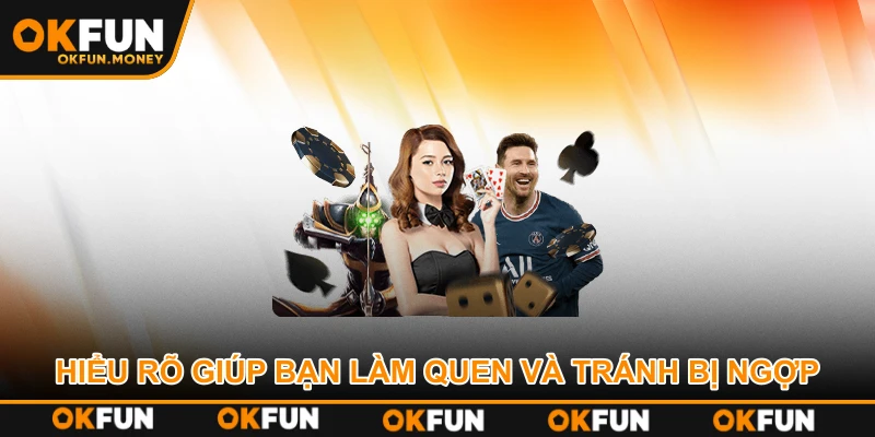 Hiểu rõ giúp bạn làm quen và tránh bị ngợp