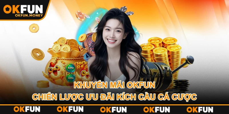 Khuyến Mãi OKFUN – Chiến Lược Ưu Đãi Kích Cầu Cá Cược