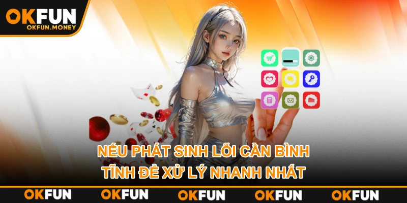 Nếu phát sinh lỗi cần bình tĩnh để xử lý nhanh nhất