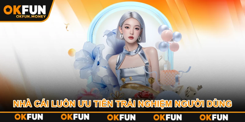 Nhà cái luôn ưu tiên trải nghiệm người dùng