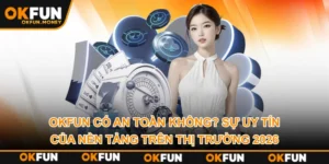 OKFUN Có An Toàn Không? Sự Uy Tín Của Nền Tảng Trên Thị Trường 2026