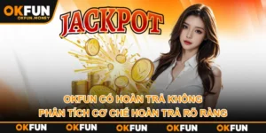 OKFUN Có Hoàn Trả Không? Phân Tích Cơ Chế Hoàn Trả Rõ Ràng