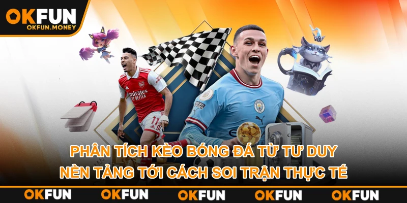 Phân tích kèo bóng đá từ tư duy nền tảng tới cách soi trận thực tế