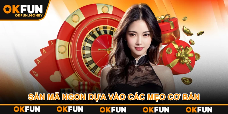 Săn mã ngon dựa vào các mẹo cơ bản