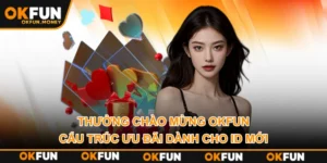 Thưởng Chào Mừng OKFUN – Cấu Trúc Ưu Đãi Dành Cho ID Mới
