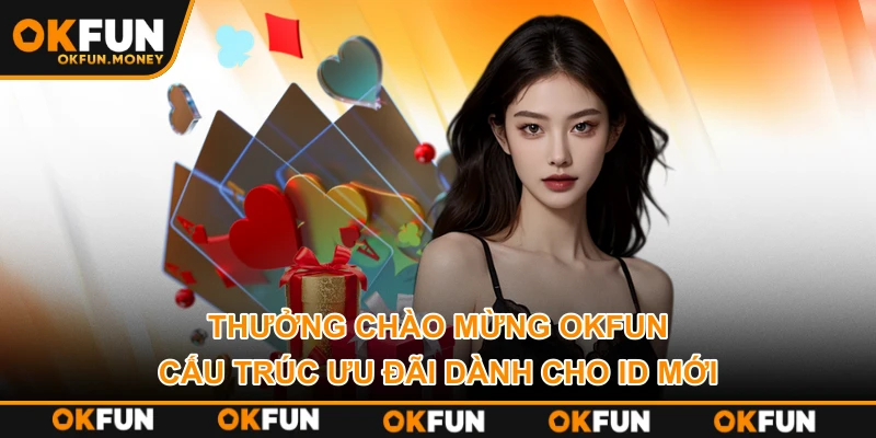 Thưởng Chào Mừng OKFUN – Cấu Trúc Ưu Đãi Dành Cho ID Mới