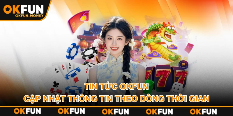 Tin Tức OKFUN – Cập Nhật Thông Tin Theo Dòng Thời Gian