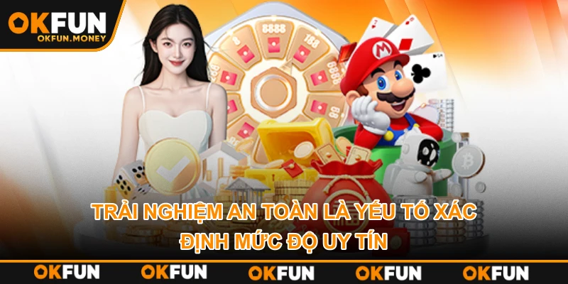 Trải nghiệm an toàn là yếu tố xác định mức độ uy tín